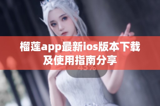 榴莲app最新ios版本下载及使用指南分享