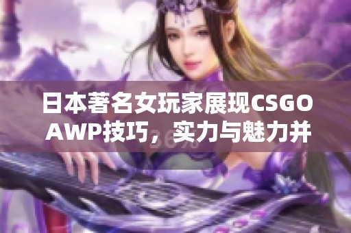 日本著名女玩家展现CSGO AWP技巧，实力与魅力并存