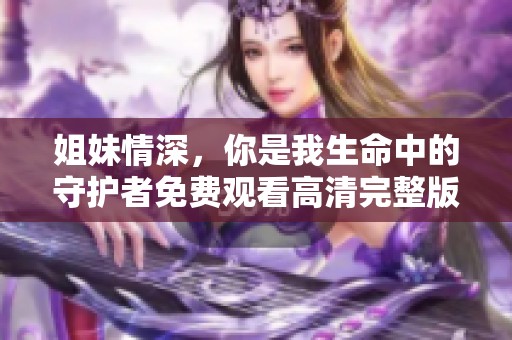 姐妹情深，你是我生命中的守护者免费观看高清完整版