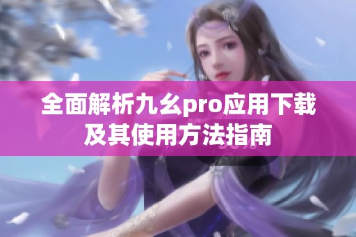 全面解析九幺pro应用下载及其使用方法指南