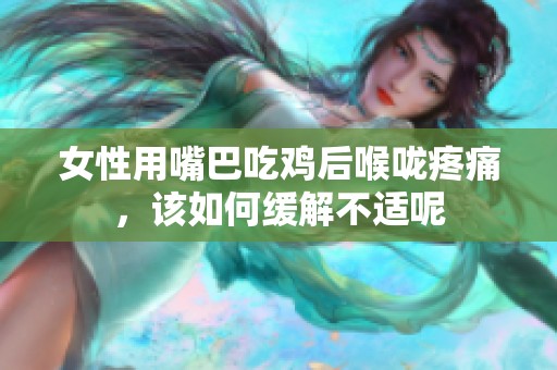 女性用嘴巴吃鸡后喉咙疼痛，该如何缓解不适呢