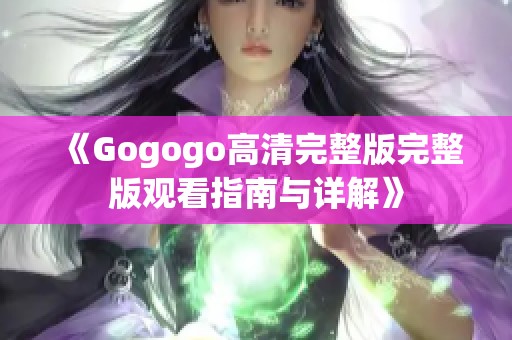 《Gogogo高清完整版完整版观看指南与详解》