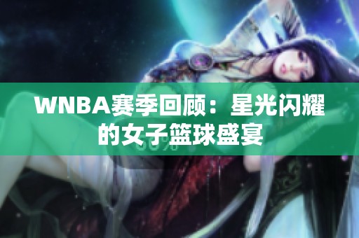 WNBA赛季回顾：星光闪耀的女子篮球盛宴