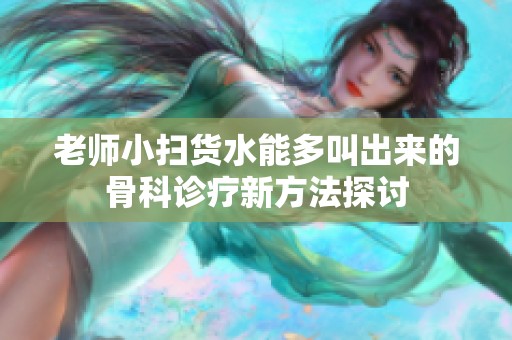 老师小扫货水能多叫出来的骨科诊疗新方法探讨