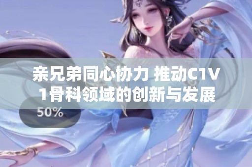 亲兄弟同心协力 推动C1V1骨科领域的创新与发展