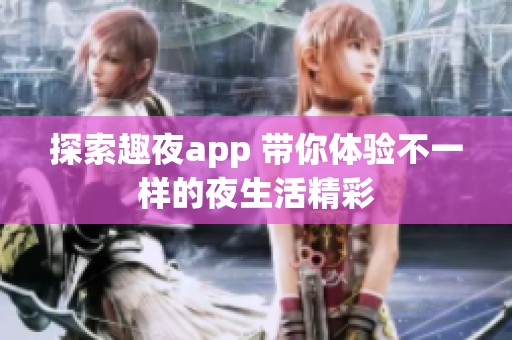 探索趣夜app 带你体验不一样的夜生活精彩