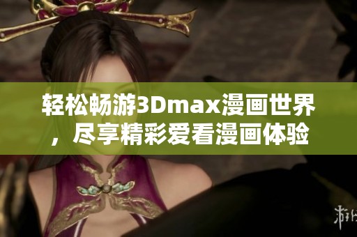 轻松畅游3Dmax漫画世界，尽享精彩爱看漫画体验