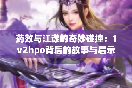 药效与江漾的奇妙碰撞：1v2hpo背后的故事与启示