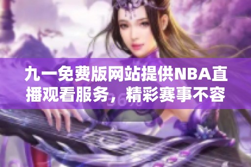 九一免费版网站提供NBA直播观看服务，精彩赛事不容错过