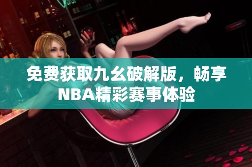 免费获取九幺破解版，畅享NBA精彩赛事体验