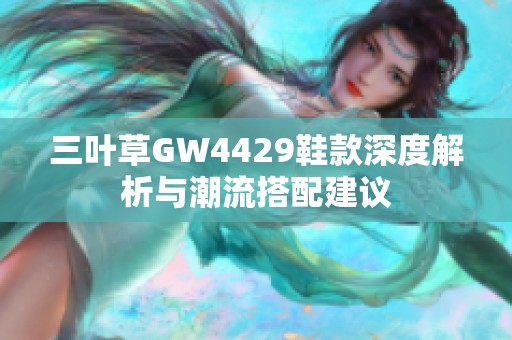 三叶草GW4429鞋款深度解析与潮流搭配建议