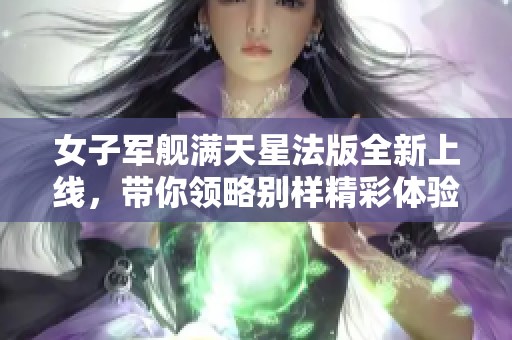 女子军舰满天星法版全新上线，带你领略别样精彩体验