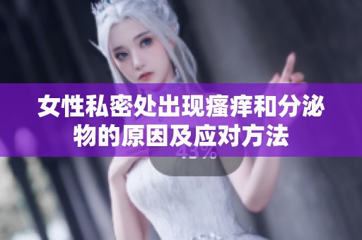 女性私密处出现瘙痒和分泌物的原因及应对方法