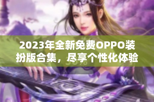 2023年全新免费OPPO装扮版合集，尽享个性化体验