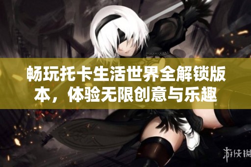 畅玩托卡生活世界全解锁版本，体验无限创意与乐趣