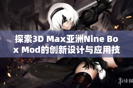 探索3D Max亚洲Nine Box Mod的创新设计与应用技巧