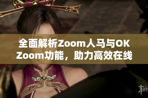 全面解析Zoom人马与OKZoom功能，助力高效在线沟通