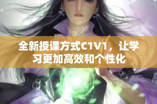 全新授课方式C1V1，让学习更加高效和个性化