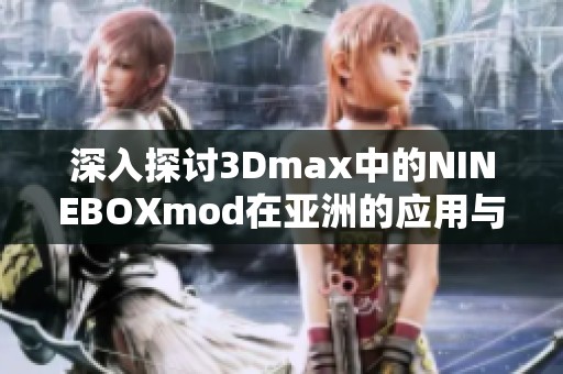 深入探讨3Dmax中的NINEBOXmod在亚洲的应用与影响