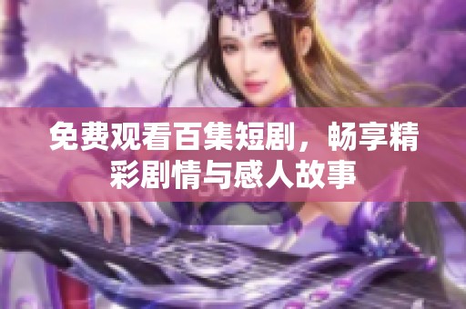 免费观看百集短剧，畅享精彩剧情与感人故事