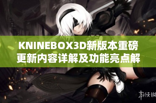 KNINEBOX3D新版本重磅更新内容详解及功能亮点解析