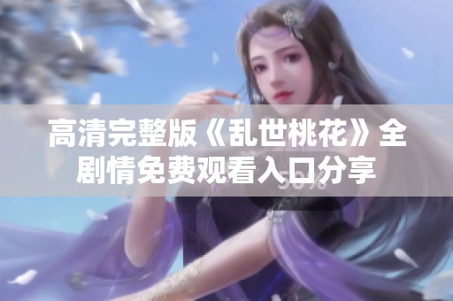 高清完整版《乱世桃花》全剧情免费观看入口分享