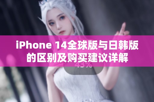 iPhone 14全球版与日韩版的区别及购买建议详解