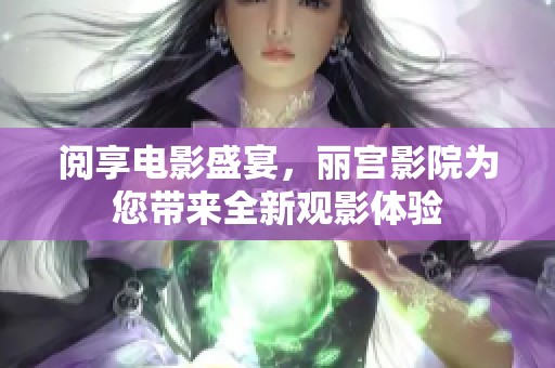 阅享电影盛宴，丽宫影院为您带来全新观影体验