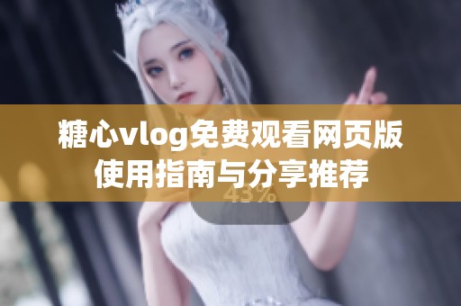 糖心vlog免费观看网页版使用指南与分享推荐