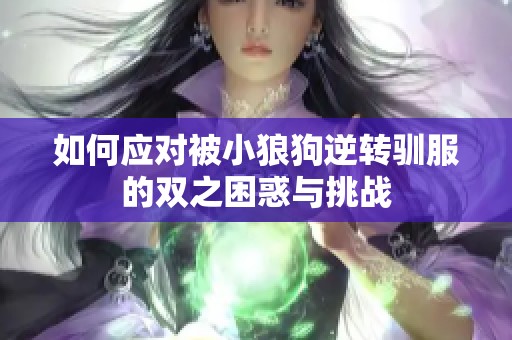 如何应对被小狼狗逆转驯服的双之困惑与挑战