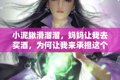 小泥鳅滑溜溜，妈妈让我去买酒，为何让我来承担这个任务