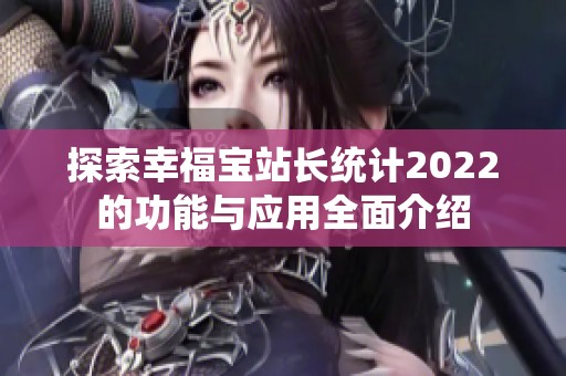 探索幸福宝站长统计2022的功能与应用全面介绍