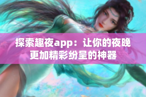 探索趣夜app：让你的夜晚更加精彩纷呈的神器