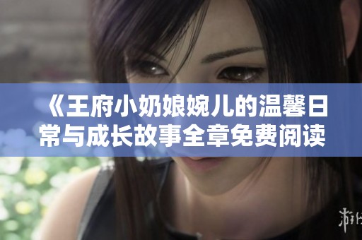 《王府小奶娘婉儿的温馨日常与成长故事全章免费阅读》