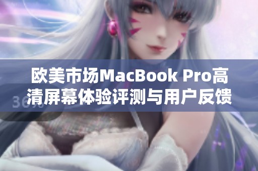 欧美市场MacBook Pro高清屏幕体验评测与用户反馈