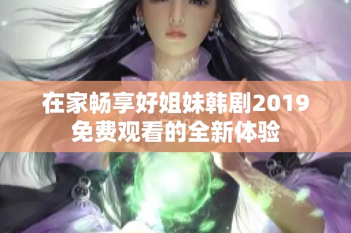 在家畅享好姐妹韩剧2019免费观看的全新体验