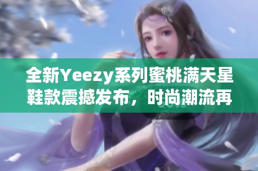 全新Yeezy系列蜜桃满天星鞋款震撼发布，时尚潮流再升级