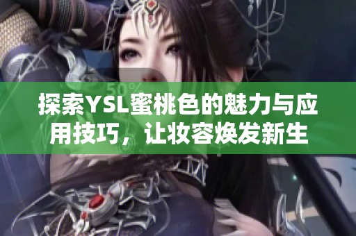 探索YSL蜜桃色的魅力与应用技巧，让妆容焕发新生