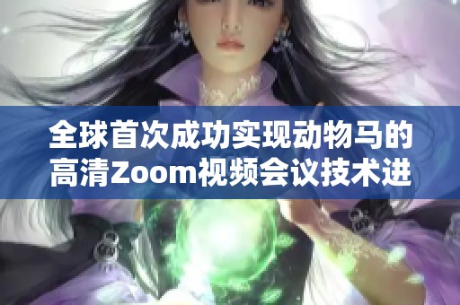 全球首次成功实现动物马的高清Zoom视频会议技术进展