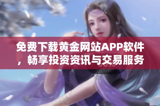 免费下载黄金网站APP软件，畅享投资资讯与交易服务