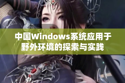 中国Windows系统应用于野外环境的探索与实践