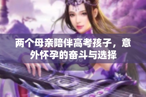 两个母亲陪伴高考孩子，意外怀孕的奋斗与选择