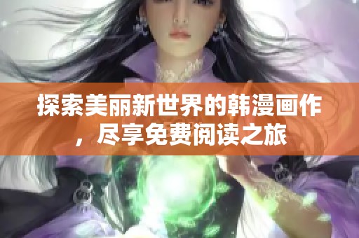 探索美丽新世界的韩漫画作，尽享免费阅读之旅