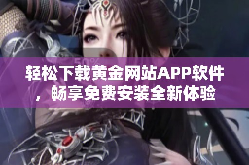 轻松下载黄金网站APP软件，畅享免费安装全新体验