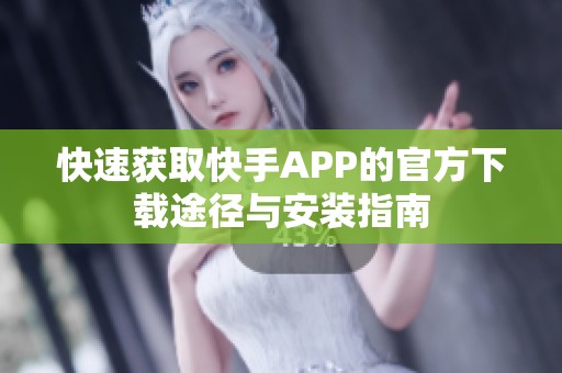 快速获取快手APP的官方下载途径与安装指南