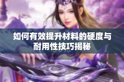 如何有效提升材料的硬度与耐用性技巧揭秘