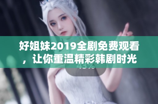 好姐妹2019全剧免费观看，让你重温精彩韩剧时光