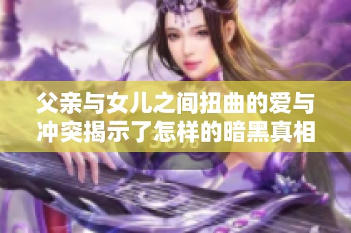 父亲与女儿之间扭曲的爱与冲突揭示了怎样的暗黑真相