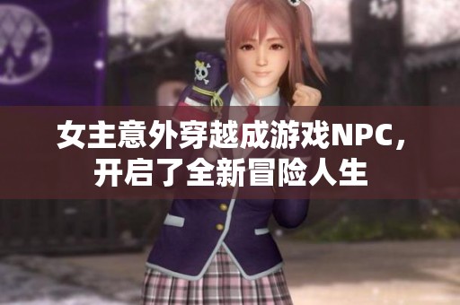 女主意外穿越成游戏NPC，开启了全新冒险人生