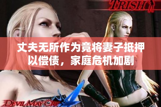 丈夫无所作为竟将妻子抵押以偿债，家庭危机加剧